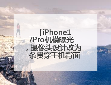 iPhone17Pro机模曝光，摄像头设计改为一条贯穿手机背面的“摄像头条”